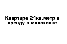 Квартира 21кв.метр в аренду в малаховке